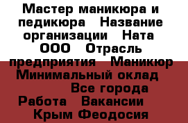 Мастер маникюра и педикюра › Название организации ­ Ната, ООО › Отрасль предприятия ­ Маникюр › Минимальный оклад ­ 35 000 - Все города Работа » Вакансии   . Крым,Феодосия